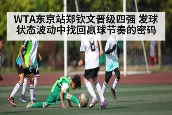 WTA东京站郑钦文晋级四强 发球状态波动中找回赢球节奏的密码